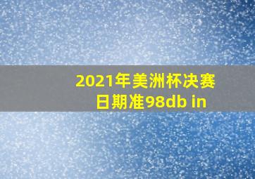 2021年美洲杯决赛日期准98db in